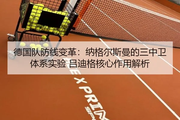 德国队防线变革：纳格尔斯曼的三中卫体系实验 吕迪格核心作用解析
