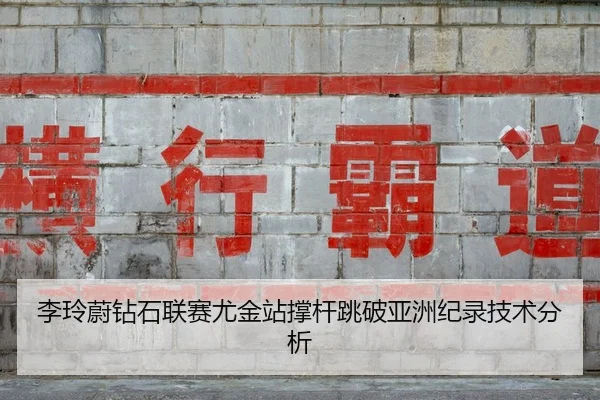 李玲蔚钻石联赛尤金站撑杆跳破亚洲纪录技术分析